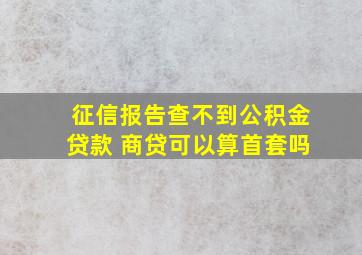 征信报告查不到公积金贷款 商贷可以算首套吗